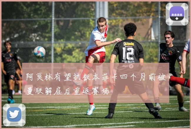 阿莫林有望执教本菲卡四个月前被曼联解雇后重返赛场