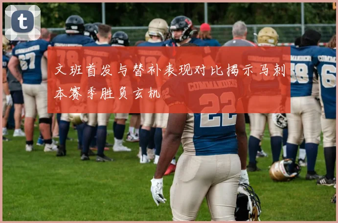 文班首发与替补表现对比揭示马刺本赛季胜负玄机