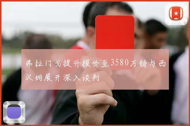弗拉门戈提升报价至3580万镑与西汉姆展开深入谈判