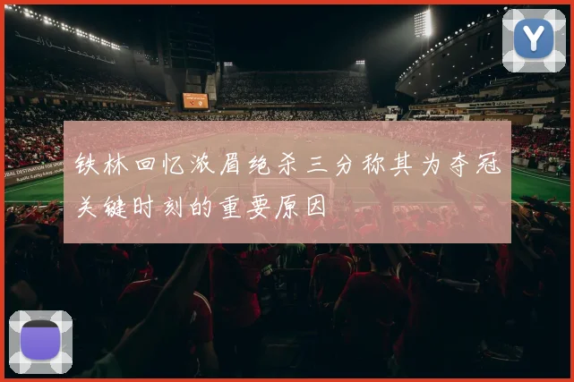 铁林回忆浓眉绝杀三分称其为夺冠关键时刻的重要原因