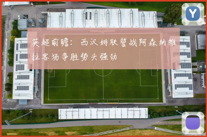 英超前瞻：西汉姆联誓战阿森纳维拉客场争胜势头强劲