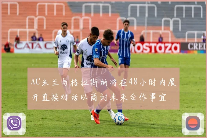 AC米兰与格拉斯纳将在48小时内展开直接对话以商讨未来合作事宜