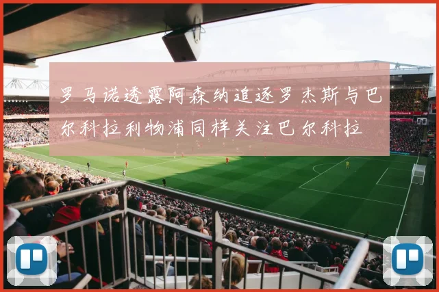罗马诺透露阿森纳追逐罗杰斯与巴尔科拉利物浦同样关注巴尔科拉